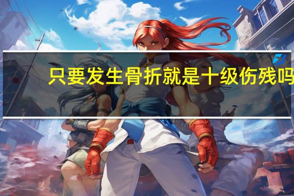 只要发生骨折就是十级伤残吗