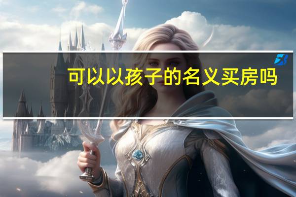可以以孩子的名义买房吗