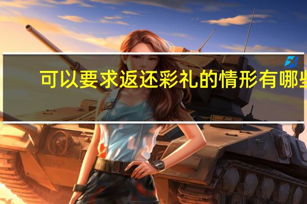 可以要求返还彩礼的情形有哪些