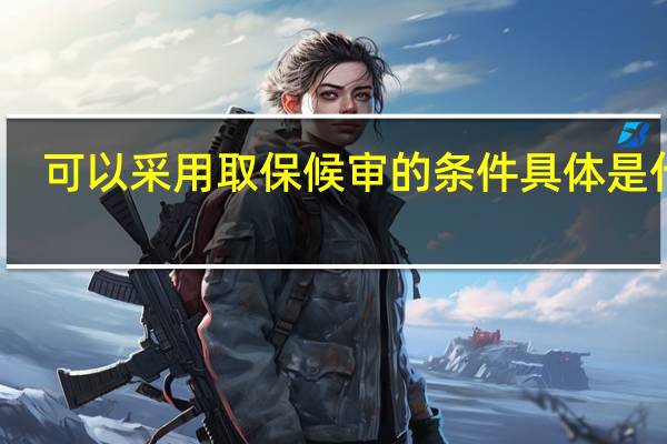 可以采用取保候审的条件具体是什么