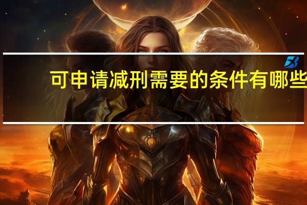 可申请减刑需要的条件有哪些