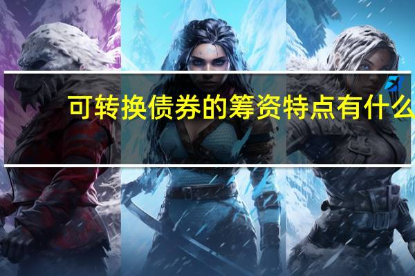 可转换债券的筹资特点有什么