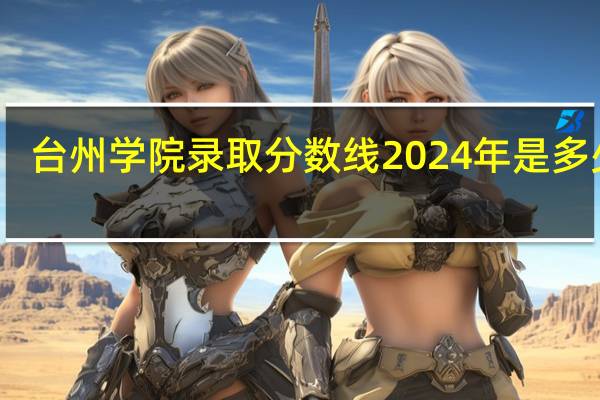 台州学院录取分数线2024年是多少分(附各省录取最低分)