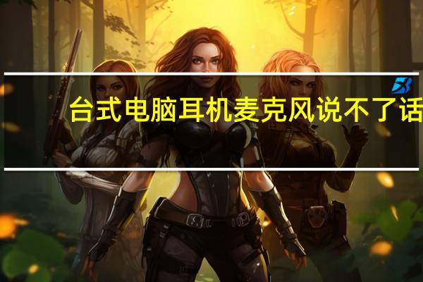 台式电脑耳机麦克风说不了话