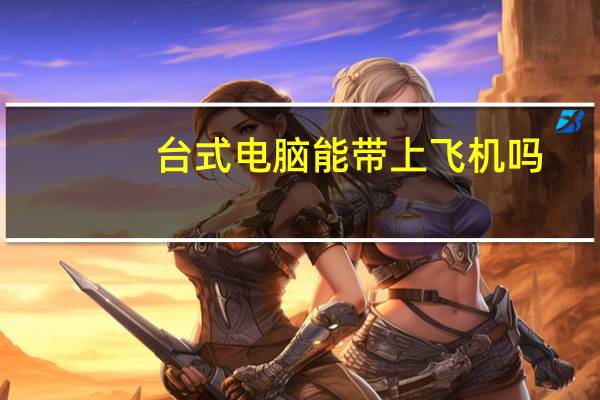 台式电脑能带上飞机吗