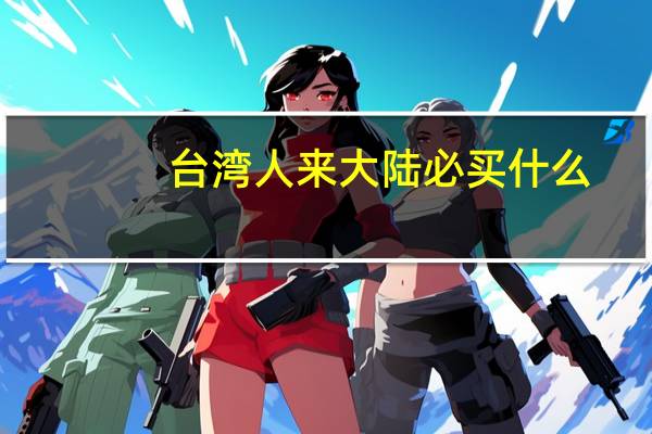 台湾人来大陆必买什么