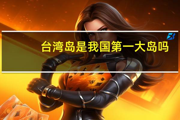 台湾岛是我国第一大岛吗