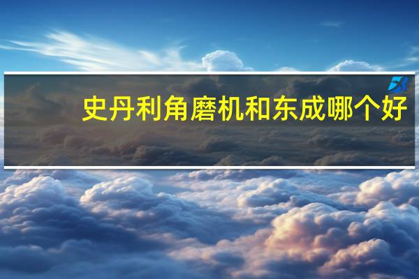 史丹利角磨机和东成哪个好