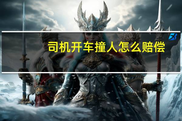 司机开车撞人怎么赔偿