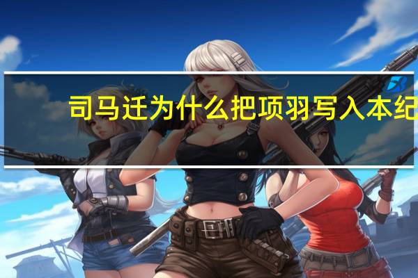 司马迁为什么把项羽写入本纪