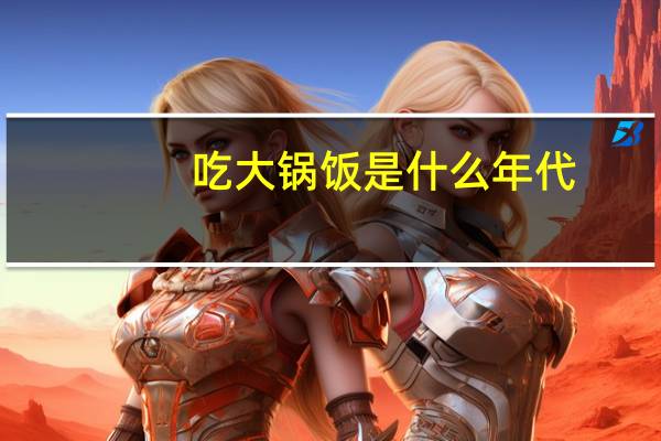 吃大锅饭是什么年代