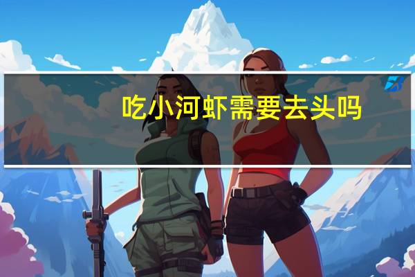 吃小河虾需要去头吗