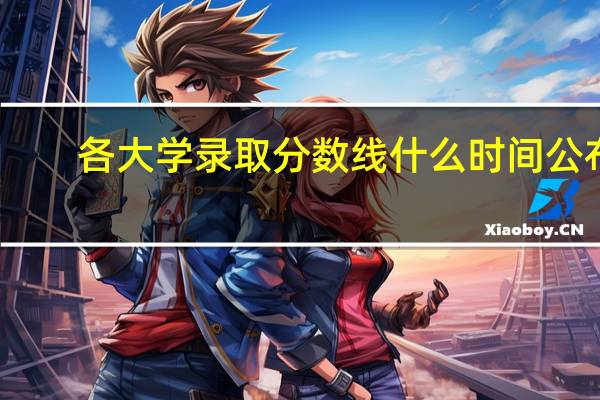 各大学录取分数线什么时间公布