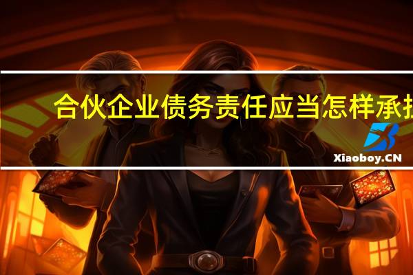 合伙企业债务责任应当怎样承担
