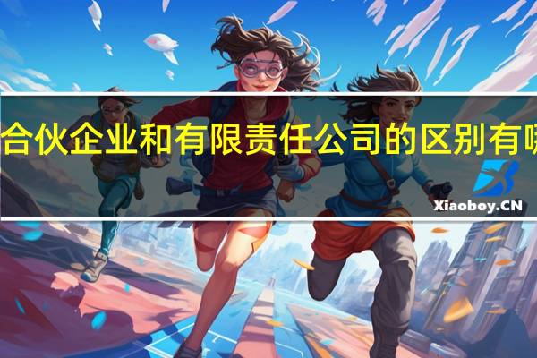 合伙企业和有限责任公司的区别有哪些呢