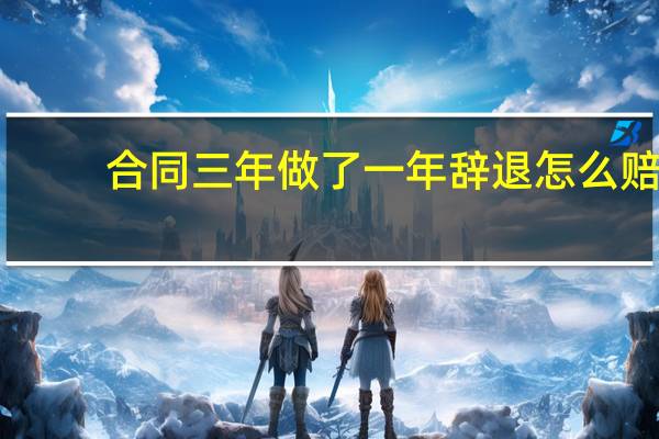 合同三年做了一年辞退怎么赔