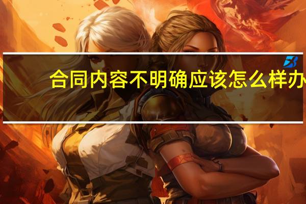 合同内容不明确应该怎么样办