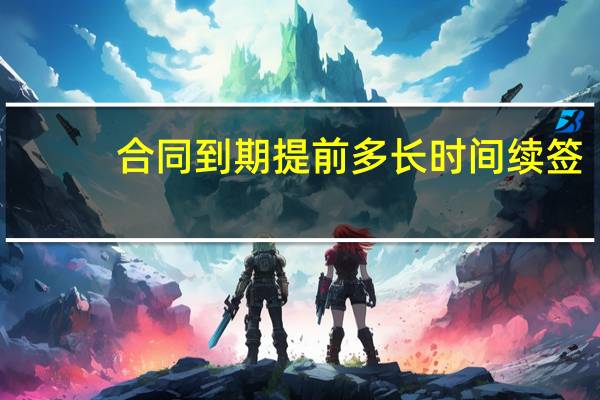 合同到期提前多长时间续签