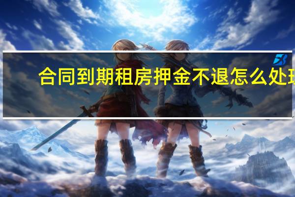合同到期租房押金不退怎么处理