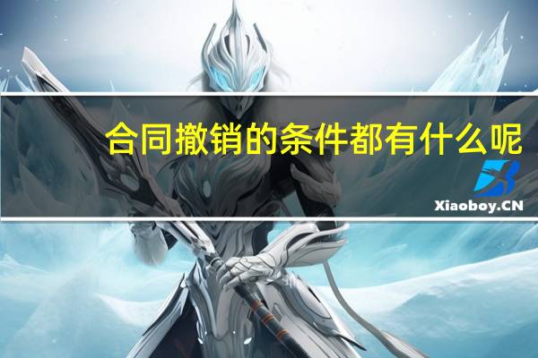 合同撤销的条件都有什么呢
