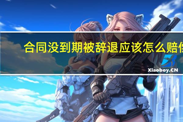 合同没到期被辞退应该怎么赔偿