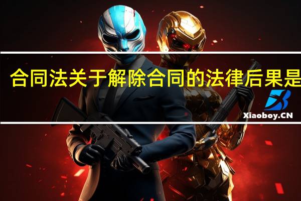 合同法关于解除合同的法律后果是什么