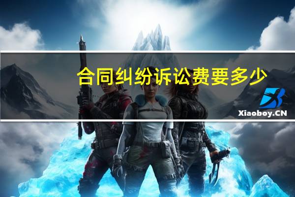 合同纠纷诉讼费要多少