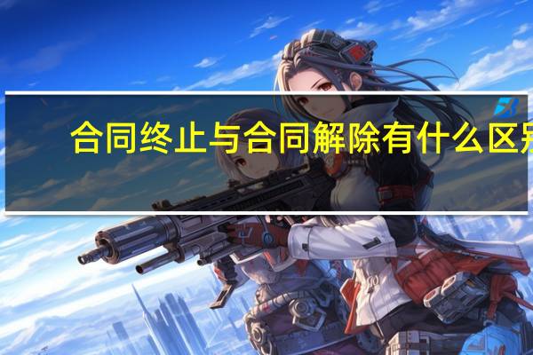 合同终止与合同解除有什么区别