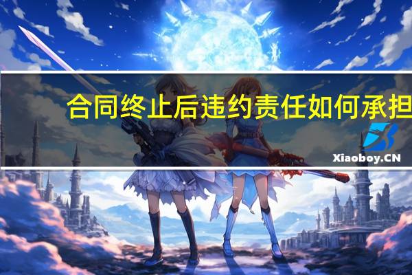 合同终止后违约责任如何承担