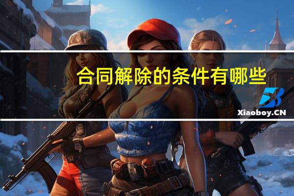 合同解除的条件有哪些