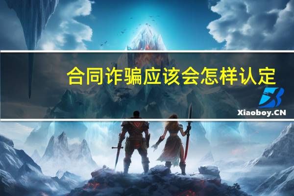 合同诈骗应该会怎样认定