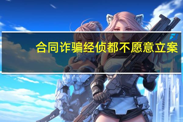 合同诈骗经侦都不愿意立案