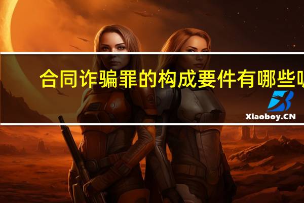 合同诈骗罪的构成要件有哪些呢