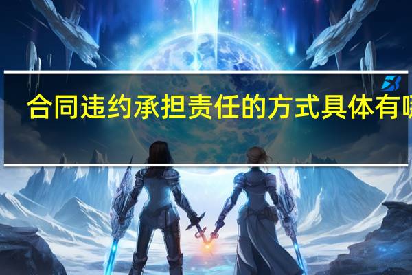 合同违约承担责任的方式具体有哪些
