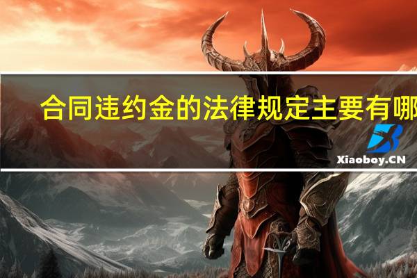 合同违约金的法律规定主要有哪些