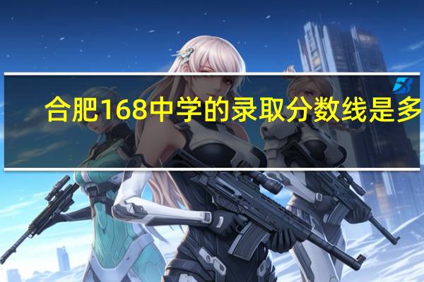 合肥168中学的录取分数线是多少