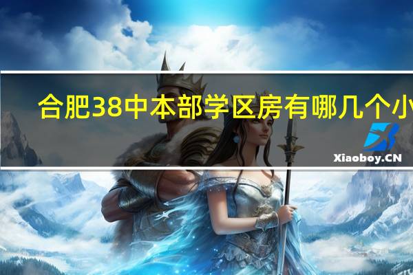 合肥38中本部学区房有哪几个小区