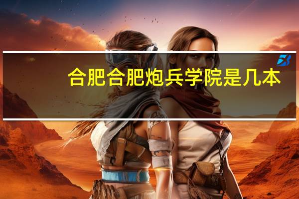 合肥合肥炮兵学院是几本