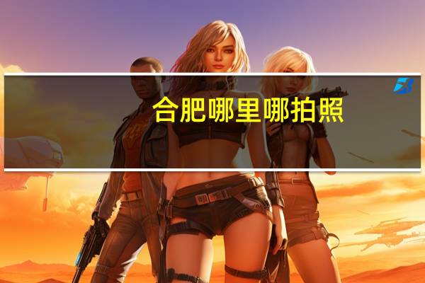合肥哪里哪拍照
