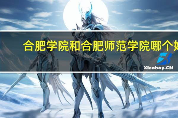 合肥学院和合肥师范学院哪个好