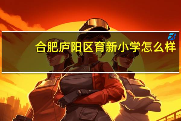 合肥庐阳区育新小学怎么样