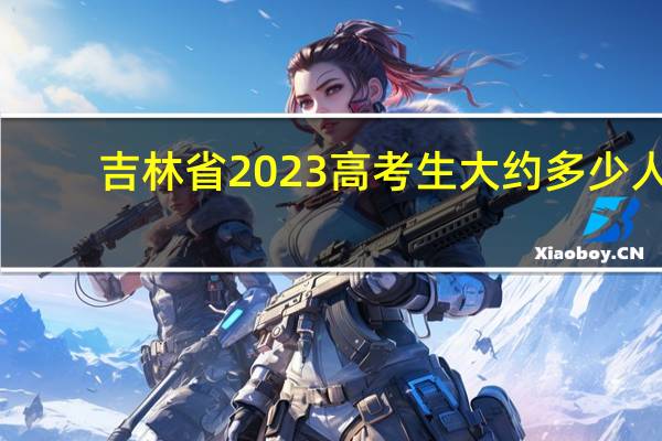 吉林省2023高考生大约多少人