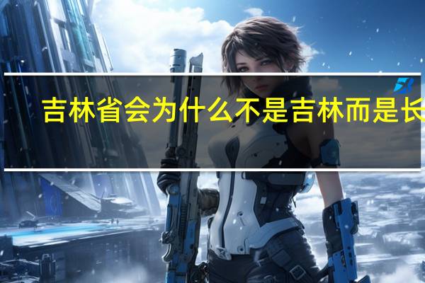 吉林省会为什么不是吉林而是长春