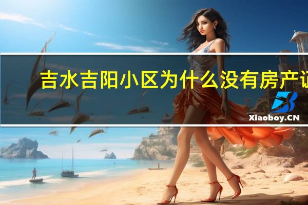 吉水吉阳小区为什么没有房产证