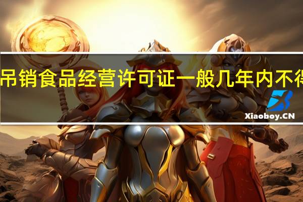 吊销食品经营许可证一般几年内不得申请