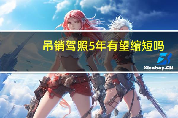吊销驾照5年有望缩短吗