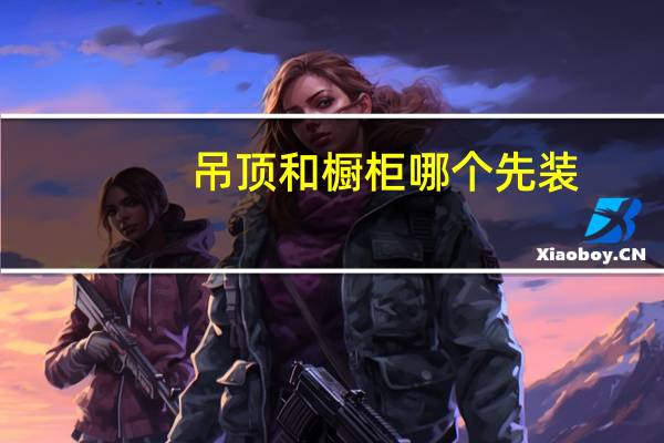 吊顶和橱柜哪个先装