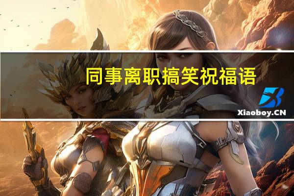 同事离职搞笑祝福语