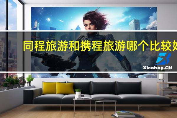 同程旅游和携程旅游哪个比较好