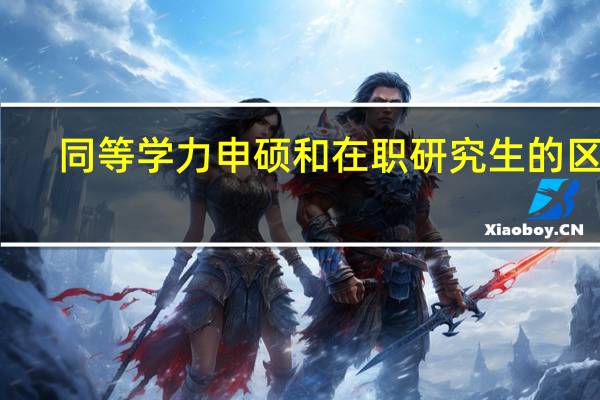 同等学力申硕和在职研究生的区别